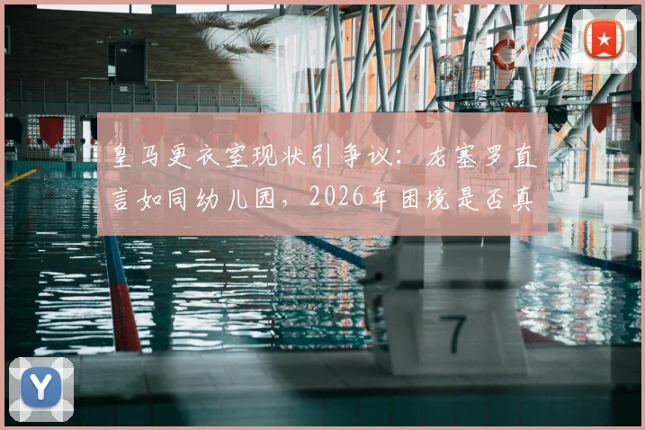 皇马更衣室现状引争议:龙塞罗直言如同幼儿园,2026年困境是否真需穆里尼奥回归解决?