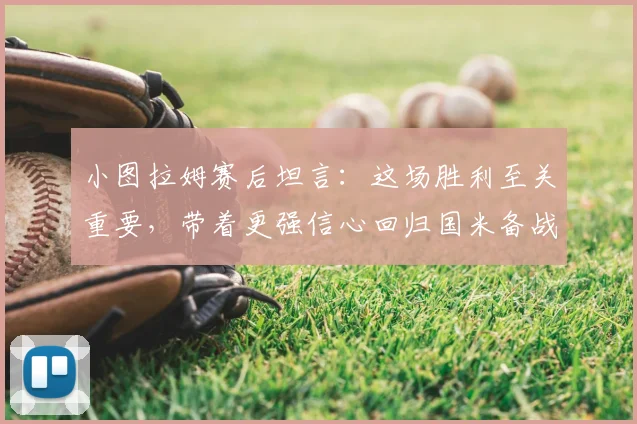 小图拉姆赛后坦言：这场胜利至关重要，带着更强信心回归国米备战新赛季