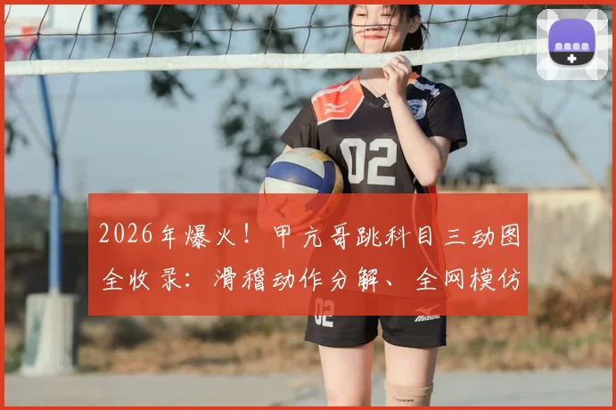 2026年爆火！甲亢哥跳科目三动图全收录：滑稽动作分解、全网模仿热潮与搞笑梗起源深度追踪