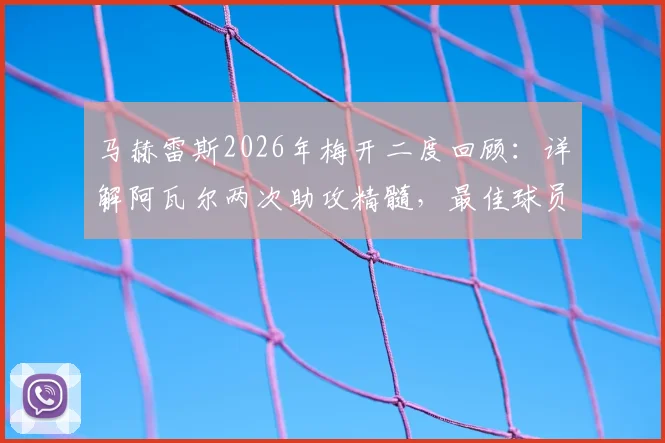 马赫雷斯2026年梅开二度回顾：详解阿瓦尔两次助攻精髓，最佳球员实至名归