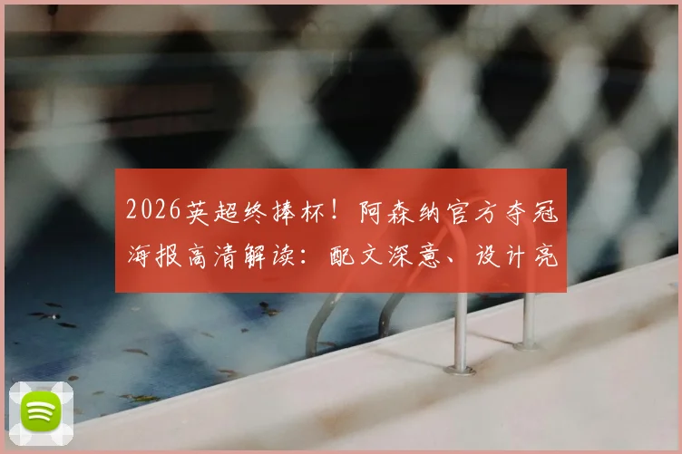 2026英超终捧杯！阿森纳官方夺冠海报高清解读：配文深意、设计亮点与球迷专属壁纸获取指南