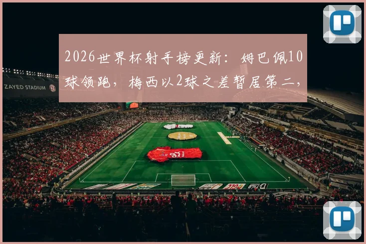 2026世界杯射手榜更新：姆巴佩10球领跑，梅西以2球之差暂居第二，谁能最终夺魁？