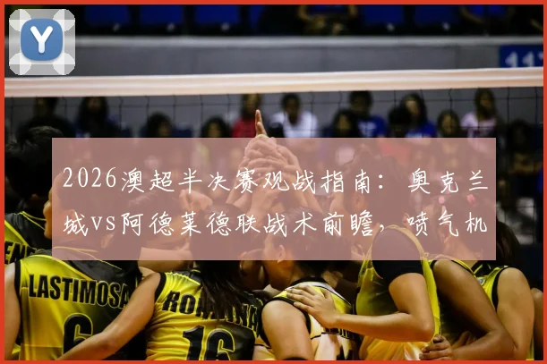 2026澳超半决赛观战指南：奥克兰城vs阿德莱德联战术前瞻，喷气机对悉尼FC历史战绩与关键球员解析