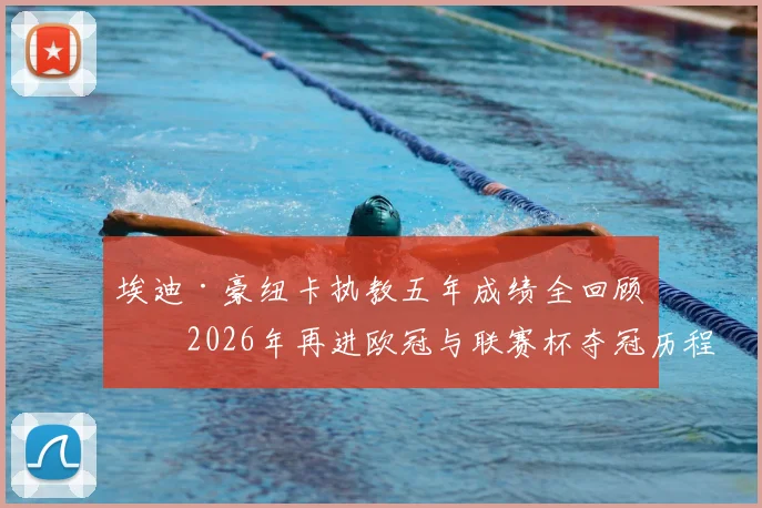 埃迪·豪纽卡执教五年成绩全回顾：2026年再进欧冠与联赛杯夺冠历程详解