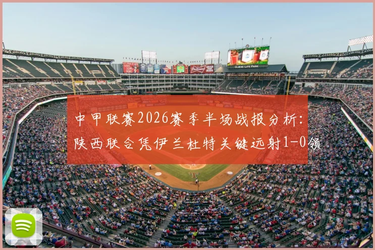 中甲联赛2026赛季半场战报分析:陕西联合凭伊兰杜特关键远射1-0领先苏州东吴,独家技战术复盘