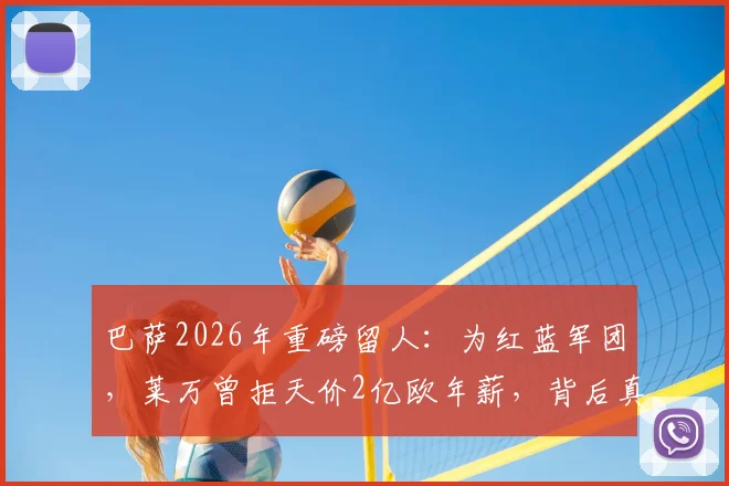 巴萨2026年重磅留人：为红蓝军团，莱万曾拒天价2亿欧年薪，背后真相解读