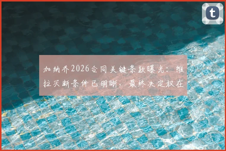 加纳乔2026合同关键条款曝光：维拉买断条件已明晰，最终决定权在球员本人手中
