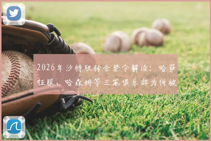2026年沙特联转会禁令解读：哈萨征服、哈森姆等三家俱乐部为何被禁止注册新援