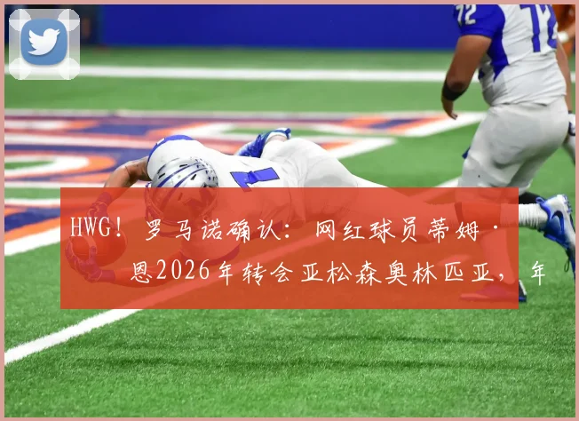 HWG!罗马诺确认:网红球员蒂姆·佩恩2026年转会亚松森奥林匹亚,年薪及个人实力水平分析