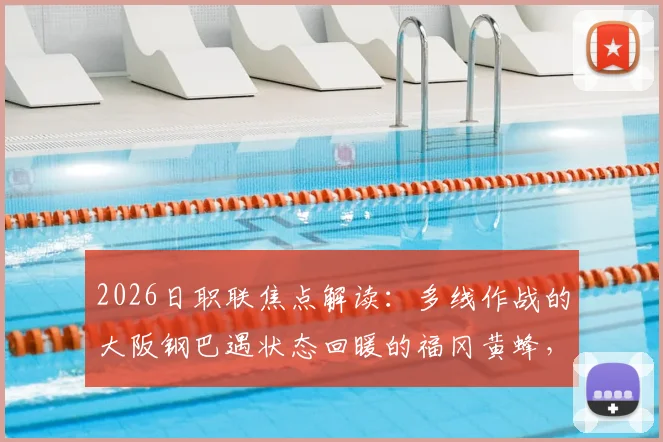 2026日职联焦点解读：多线作战的大阪钢巴遇状态回暖的福冈黄蜂，赛果前瞻与深度剖析