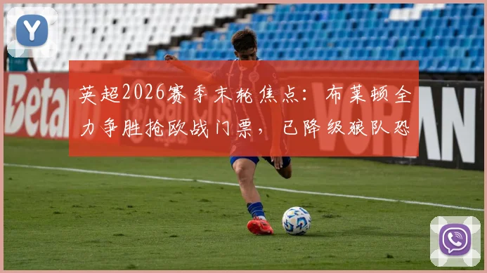 英超2026赛季末轮焦点：布莱顿全力争胜抢欧战门票，已降级狼队恐难有战意