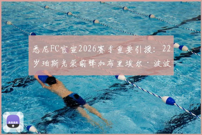 悉尼FC官宣2026赛季重要引援：22岁珀斯光荣前锋加布里埃尔·波波维奇加盟，详解其技术特点与球队战术影响