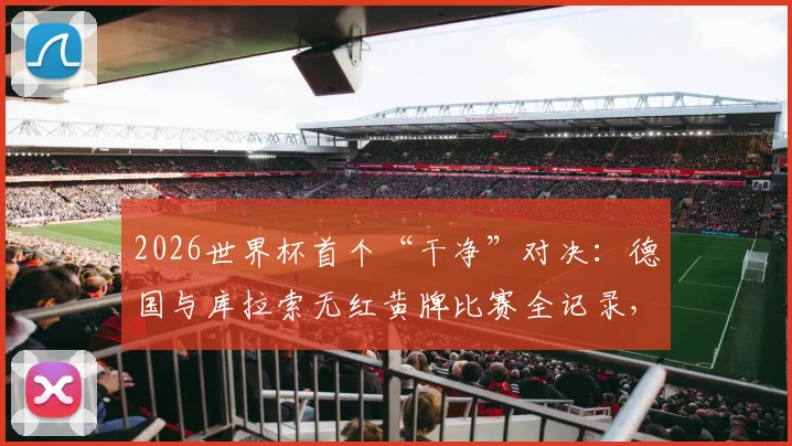 2026世界杯首个“干净”对决：德国与库拉索无红黄牌比赛全记录，友谊赛精神深度解析