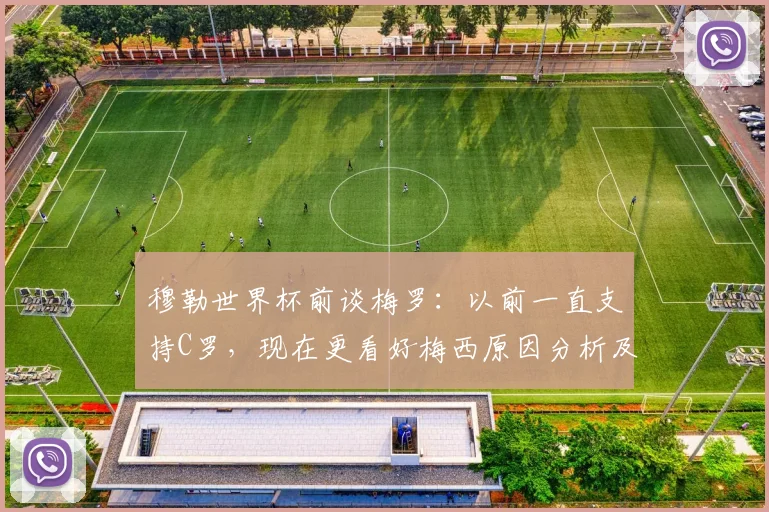 穆勒世界杯前谈梅罗：以前一直支持C罗，现在更看好梅西原因分析及原话解读